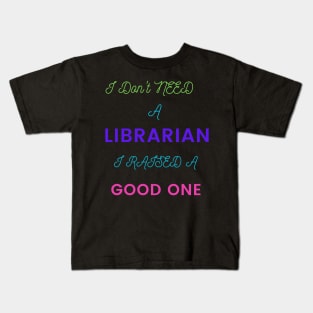 I Don't Need a Librarian, I Raised a Good One Kids T-Shirt